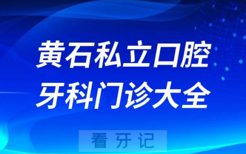 黄石口腔医院哪家最好黄石私立口腔牙科门诊排名前十大全