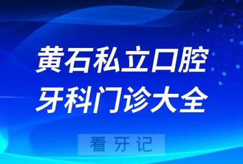 黄石口腔医院哪家最好黄石私立口腔牙科门诊排名前十大全