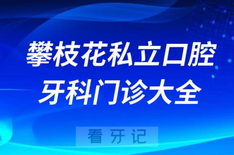 攀枝花口腔医院哪家最好攀枝花私立口腔牙科门诊排名前十大全