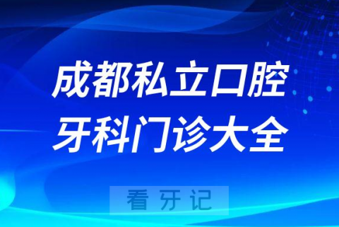 成都口腔医院哪家最好成都私立口腔牙科门诊排名前十大全