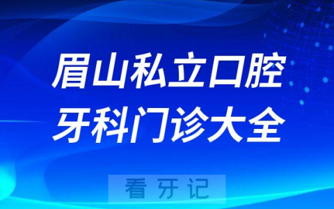 眉山口腔医院哪家最好眉山私立口腔牙科门诊排名前十大全