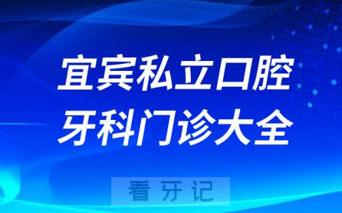 宜宾口腔医院哪家最好宜宾私立口腔牙科门诊排名前十大全