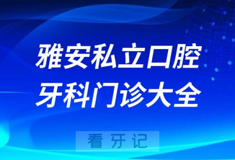 雅安口腔医院哪家最好雅安私立口腔牙科门诊排名前十大全