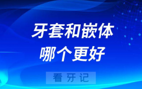 牙套和嵌体哪个更好区别是什么