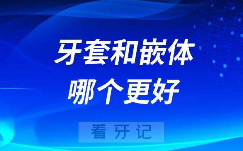 牙套和嵌体哪个更好区别是什么