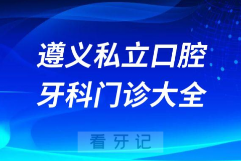 遵义口腔医院哪家最好遵义私立口腔牙科门诊排名前十大全