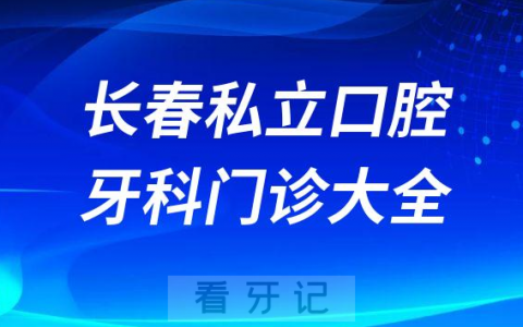 长春口腔医院哪家最好长春私立口腔牙科门诊排名前十大全
