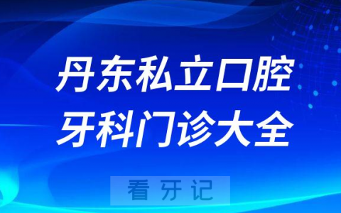 丹东口腔医院哪家最好丹东私立口腔牙科门诊排名前十大全