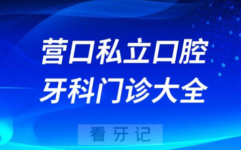 营口口腔医院哪家最好营口私立口腔牙科门诊排名前十大全