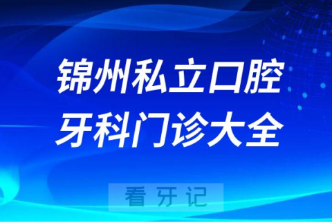 锦州口腔医院哪家最好锦州私立口腔牙科门诊排名前十大全