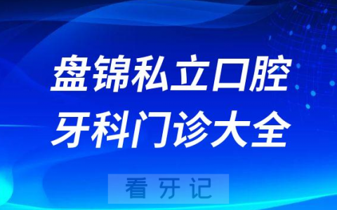 盘锦口腔医院哪家最好盘锦私立口腔牙科门诊排名前十大全