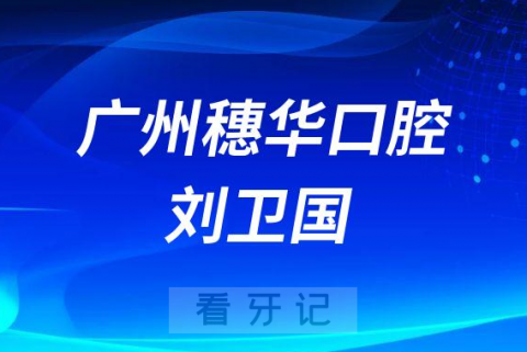 广州穗华口腔医院刘卫国怎么样