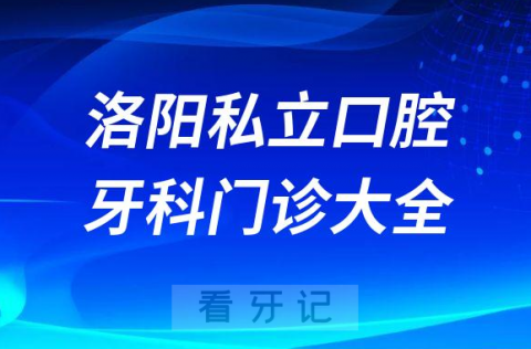 洛阳口腔医院哪家最好洛阳私立口腔牙科门诊排名前十大全