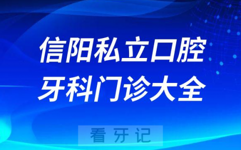 信阳口腔医院哪家最好信阳私立口腔牙科门诊排名前十大全