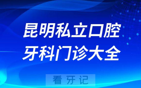 昆明口腔医院哪家最好昆明私立口腔牙科门诊排名前十大全