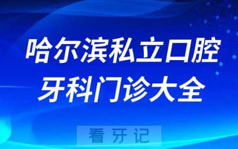 哈尔滨口腔医院哪家最好哈尔滨私立口腔牙科门诊排名前十大全