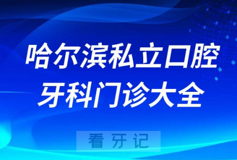 哈尔滨口腔医院哪家最好哈尔滨私立口腔牙科门诊排名前十大全