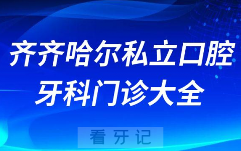 齐齐哈尔口腔医院哪家最好齐齐哈尔私立口腔牙科门诊排名前十大全