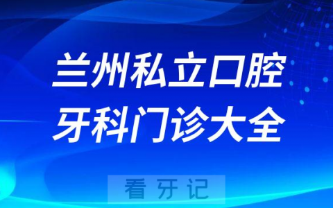 兰州口腔医院哪家最好兰州私立口腔牙科门诊排名前十大全