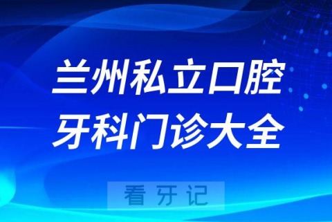 兰州口腔医院哪家最好兰州私立口腔牙科门诊排名前十大全