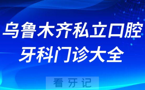 乌鲁木齐口腔医院哪家最好乌鲁木齐私立口腔牙科门诊排名前十大全