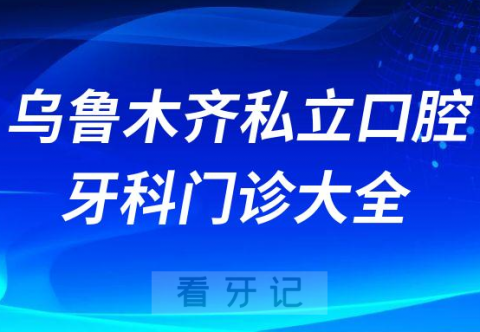 乌鲁木齐口腔医院哪家最好乌鲁木齐私立口腔牙科门诊排名前十大全