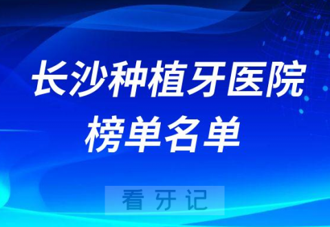 长沙十大种植牙医院榜单私立口腔医院前五排名整理