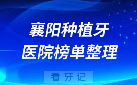 湖北襄阳十大种植牙医院榜单私立口腔医院前五排名整理
