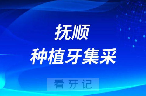 抚顺种植牙集采最新进展2022-2023