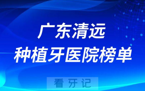 广东清远十大种植牙医院榜单私立口腔医院前三排名整理