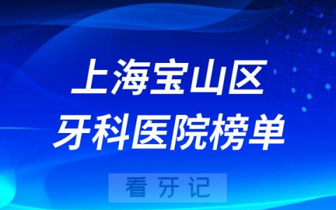 上海宝山区十大牙科医院榜单私立口腔前五排名整理
