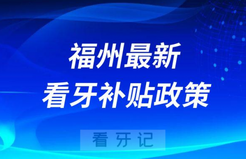 福州最新看牙补贴政策是不是真的靠不靠谱