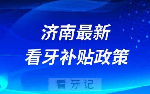 济南最新看牙补贴政策是不是真的靠不靠谱