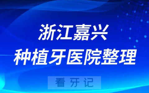 浙江嘉兴十大种植牙医院榜单私立口腔门诊前五排名整理