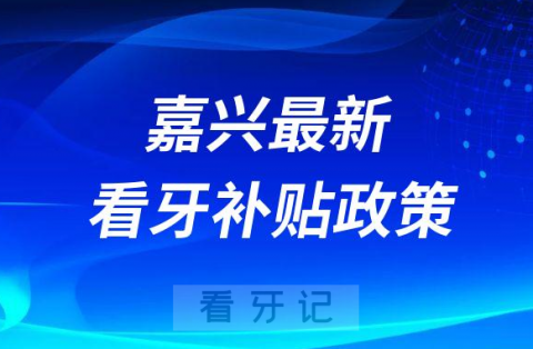 嘉兴最新看牙补贴政策是不是真的靠不靠谱