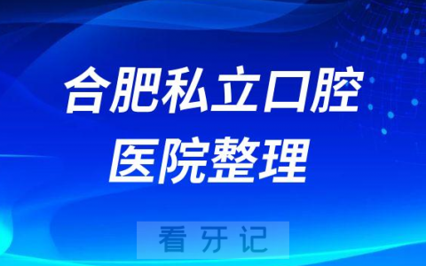 合肥私立牙科口腔十大排名前十整理2022-2023