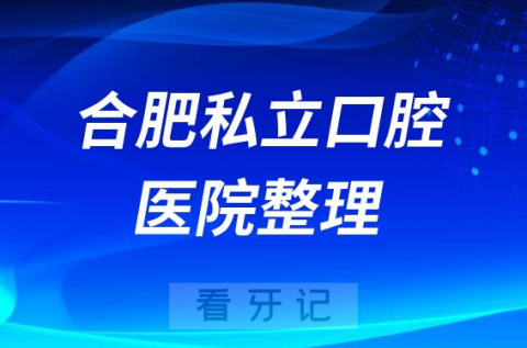 合肥私立牙科口腔十大排名前十整理2022-2023