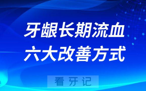 牙龈长期流血六大改善方式