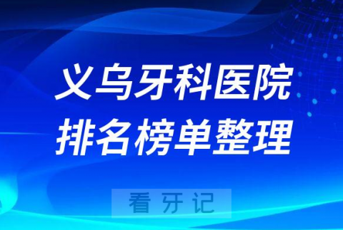 义乌十大牙科医院排名榜私立前十位名单整理