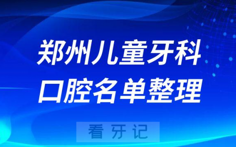 郑州十大儿童牙科医院前十名单榜单整理最新版