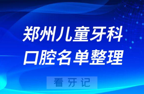 郑州十大儿童牙科医院前十名单榜单整理最新版