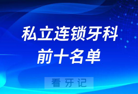 全国十大口腔医院私立连锁牙科前十名单整理