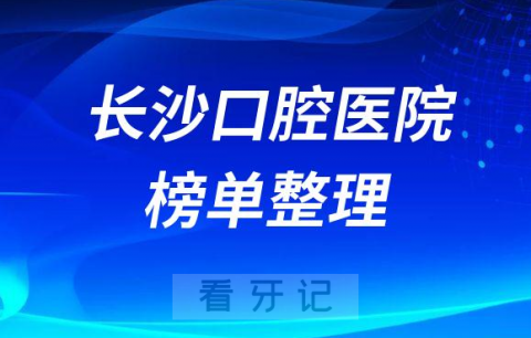 长沙十大口腔医院排名口碑前十名单整理2023最新版