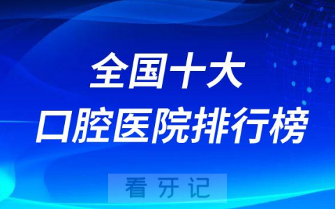 全国十大口腔医院排行榜排名前十名单最新版发布
