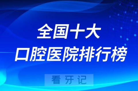 全国十大口腔医院排行榜排名前十名单最新版发布