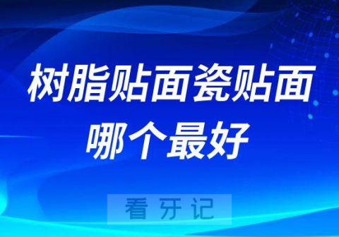 树脂贴面瓷贴面哪个最好附区别对比