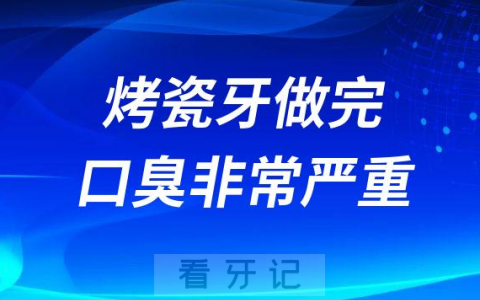 烤瓷牙太可怕了做完口臭非常严重附三大原因
