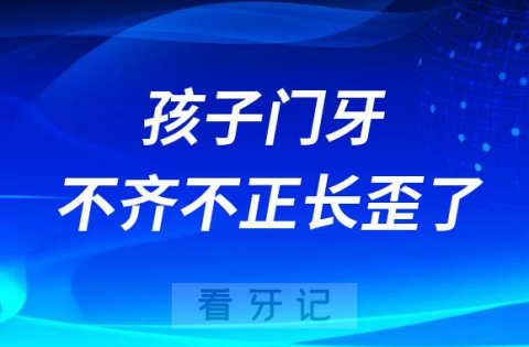 孩子门牙不齐不正长歪了怎么办