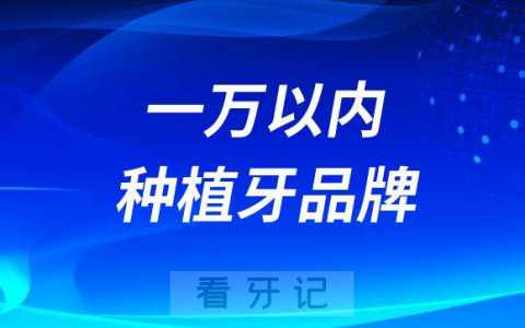 一万以内种植牙可以选什么品牌种植体推荐三款