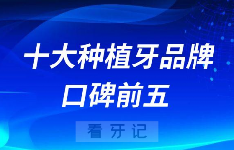 口腔十大主流种植牙品牌口碑前五排行榜整理